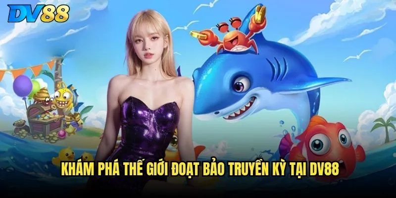 Đoạt Bảo Truyền Kỳ tại DV88 có gì mới lạ so với các game bắn cá khác? 2 Khám phá thế giới Đoạt Bảo Truyền Kỳ tại DV88