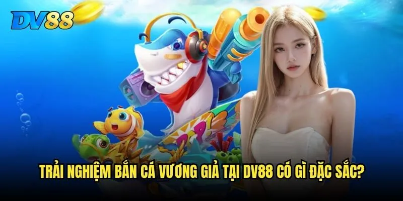 Bắn Cá Vương Giả trên DV88 có thực sự xứng với danh hiệu Vua bắn cá? 2 Trải nghiệm Bắn Cá Vương Giả tại DV88 có gì đặc sắc?