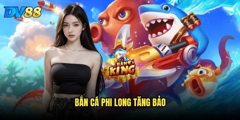 Bắn Cá Phi Long Tăng Bảo