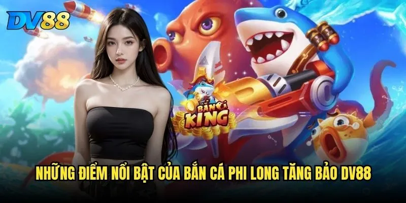 Bắn Cá Phi Long Tăng Bảo trên DV88 có tỷ lệ thắng cao hơn các phiên bản khác? 2 Những điểm nổi bật của Bắn Cá Phi Long Tăng Bảo DV88