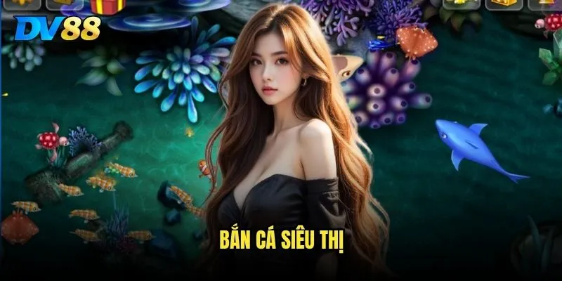 Bắn Cá Siêu Thị