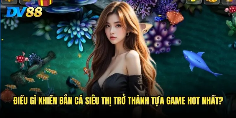 Bắn Cá Siêu Thị trên DV88 có xứng đáng với danh tiếng siêu thị săn cá? 2 Điều gì khiến Bắn Cá Siêu Thị trở thành tựa game hot nhất?