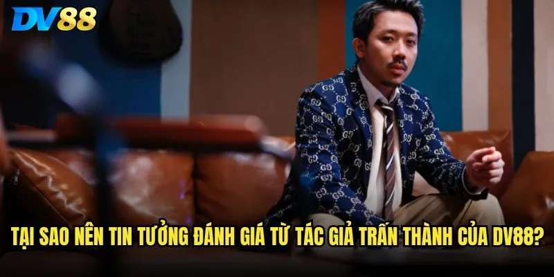 Tác giả DV88 - Trấn Thành là ai và có uy tín không? 2 Tại sao nên tin tưởng đánh giá từ tác giả Trấn Thành của DV88?