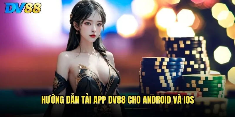 Tải app có ưu điểm gì so với chơi web DV88? 2 Hướng dẫn tải app DV88 cho Android và iOS