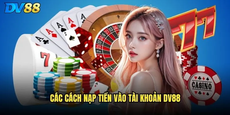 Nạp tiền DV88 có những phương thức nào thuận tiện nhất? 2 Các cách nạp tiền vào tài khoản DV88