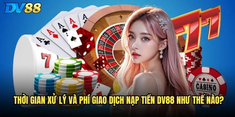 Nạp tiền DV88 có những phương thức nào thuận tiện nhất? 3 Thời gian xử lý và phí giao dịch nạp tiền DV88 như thế nào?