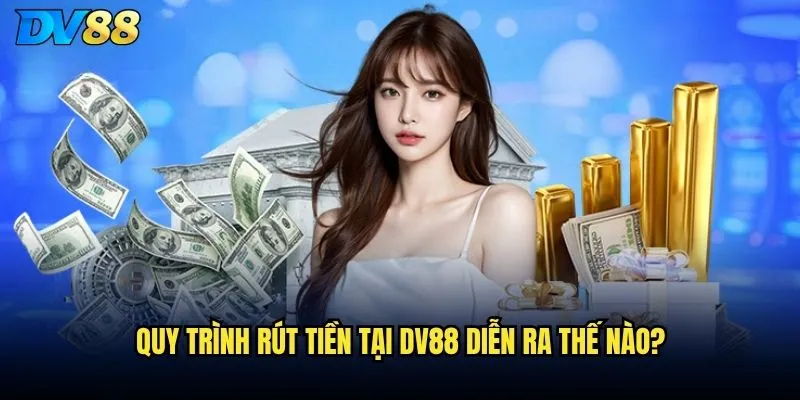 Rút tiền DV88 có nhanh chóng và đảm bảo không? 2 Quy trình rút tiền tại DV88 diễn ra thế nào?