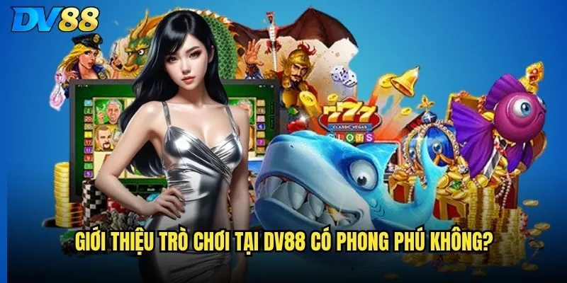 Giới thiệu DV88 có gì đặc biệt để thu hút người chơi? 2 Giới thiệu trò chơi tại DV88 có phong phú không?