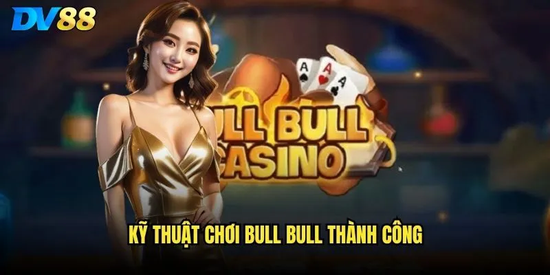 Bull bull DV88 có phải game bài dễ chơi nhất trong sòng bạc không? 3 Kỹ thuật chơi bull bull thành công