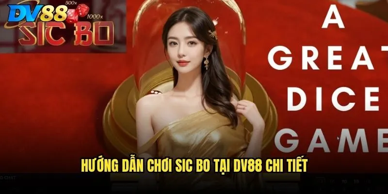 Sic Bo DV88 có tỷ lệ thắng cao nhất ở cược nào? 2 Hướng dẫn chơi Sic Bo tại DV88 chi tiết